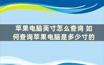 苹果电脑英寸怎么查询 如何查询苹果电脑是多少寸的